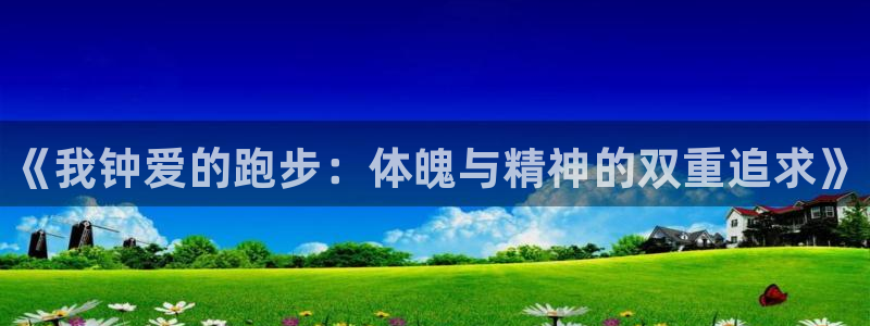 yy易游官网下载招商电话号码查询:《我钟爱的跑步:体魄与精神