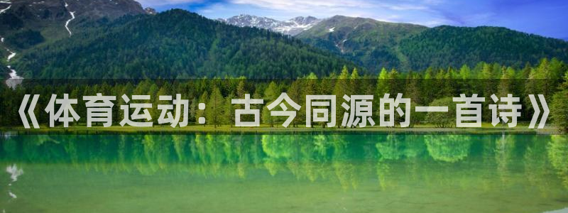 yy易游官网下载平台是正规平台吗安全吗:《体育运动:古今同源