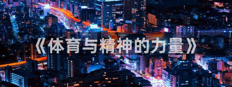 yy易游官网下载招商电话:《体育与精神的力量》